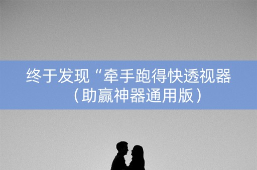 终于发现“牵手跑得快透视器（助赢神器通用版）