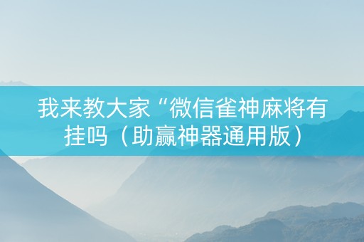 我来教大家“微信雀神麻将有挂吗（助赢神器通用版）