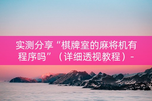 实测分享“棋牌室的麻将机有程序吗”（详细透视教程）-哔哩哔哩