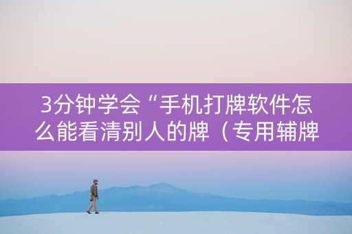 3分钟学会“手机打牌软件怎么能看清别人的牌（专用辅牌神器免安装）