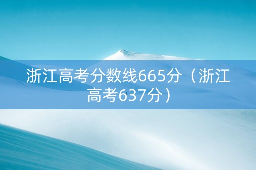 浙江高考分数线665分（浙江高考637分）