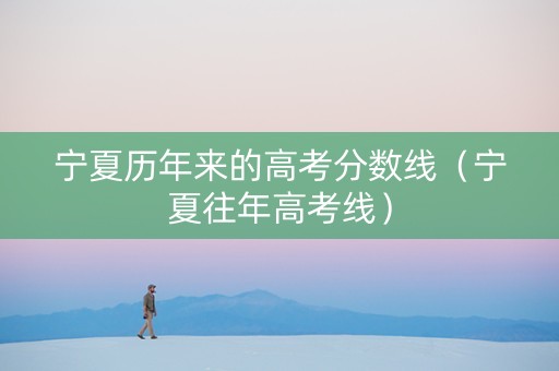 宁夏历年来的高考分数线（宁夏往年高考线）