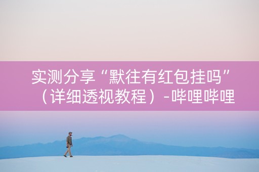 实测分享“默往有红包挂吗”（详细透视教程）-哔哩哔哩