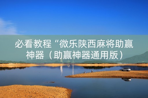 必看教程“微乐陕西麻将助赢神器（助赢神器通用版）