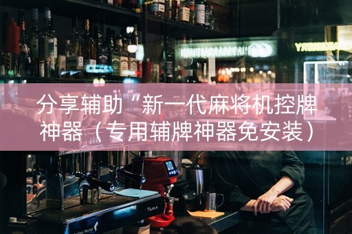 分享辅助“新一代麻将机控牌神器（专用辅牌神器免安装）