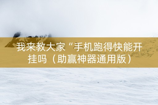我来教大家“手机跑得快能开挂吗（助赢神器通用版）