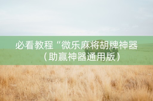 必看教程“微乐麻将胡牌神器（助赢神器通用版）
