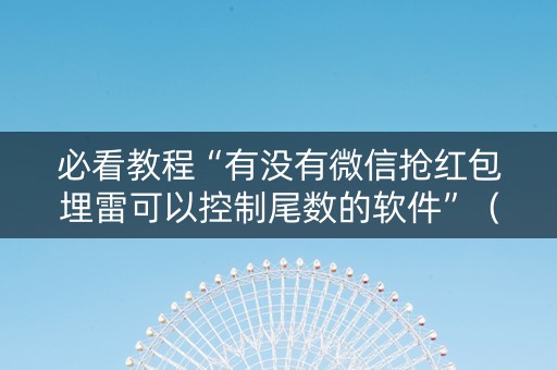 必看教程“有没有微信抢红包埋雷可以控制尾数的软件”（详细透视教程）-哔哩哔哩