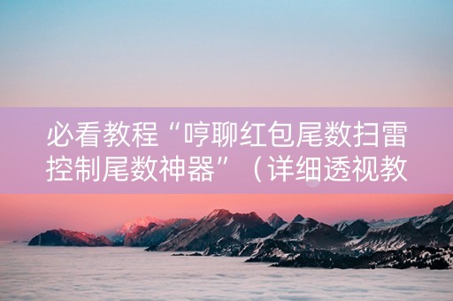 必看教程“哼聊红包尾数扫雷控制尾数神器”（详细透视教程）-哔哩哔哩