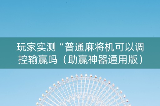 玩家实测“普通麻将机可以调控输赢吗（助赢神器通用版）