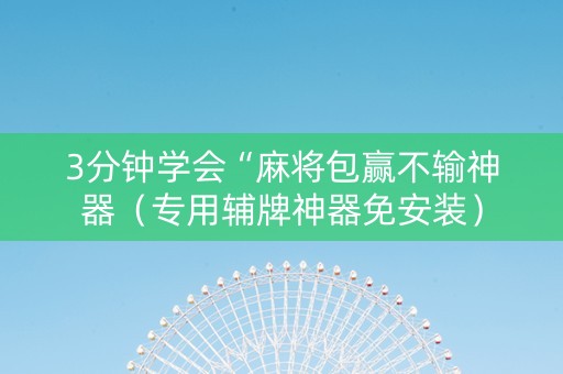 3分钟学会“麻将包赢不输神器（专用辅牌神器免安装）
