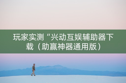 玩家实测“兴动互娱辅助器下载（助赢神器通用版）