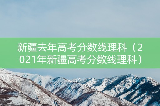 新疆去年高考分数线理科（2021年新疆高考分数线理科）
