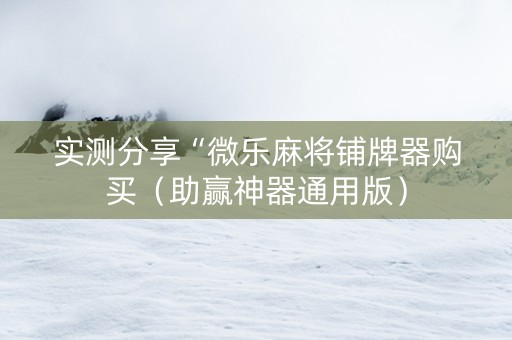 实测分享“微乐麻将铺牌器购买（助赢神器通用版）
