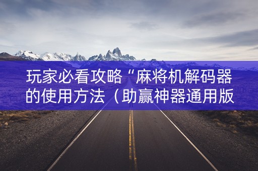 玩家必看攻略“麻将机解码器的使用方法（助赢神器通用版）