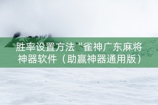 胜率设置方法“雀神广东麻将神器软件（助赢神器通用版）