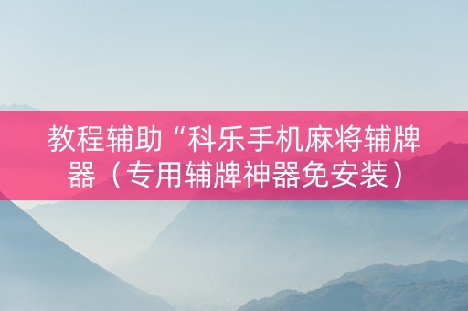 教程辅助“科乐手机麻将辅牌器（专用辅牌神器免安装）