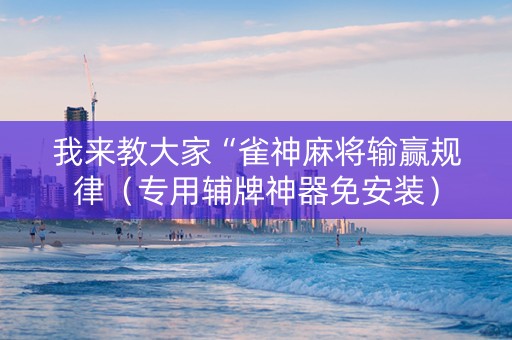 我来教大家“雀神麻将输赢规律（专用辅牌神器免安装）