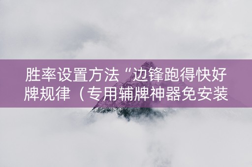 胜率设置方法“边锋跑得快好牌规律（专用辅牌神器免安装）