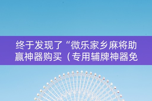 终于发现了“微乐家乡麻将助赢神器购买（专用辅牌神器免安装）