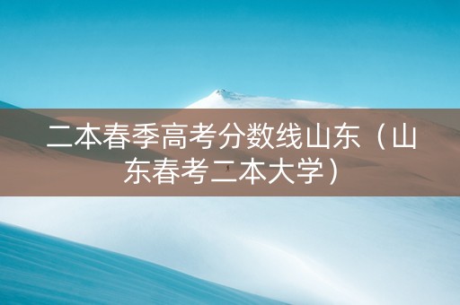 二本春季高考分数线山东（山东春考二本大学）