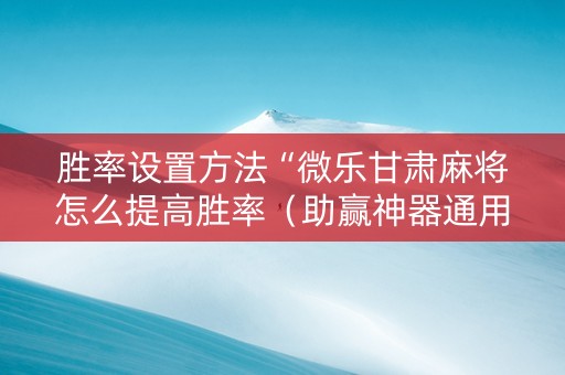 胜率设置方法“微乐甘肃麻将怎么提高胜率（助赢神器通用版）