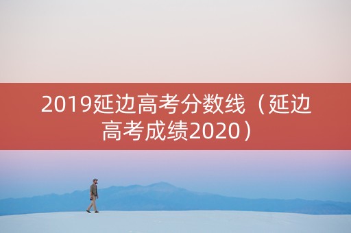 2019延边高考分数线（延边高考成绩2020）