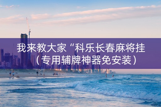 我来教大家“科乐长春麻将挂（专用辅牌神器免安装）