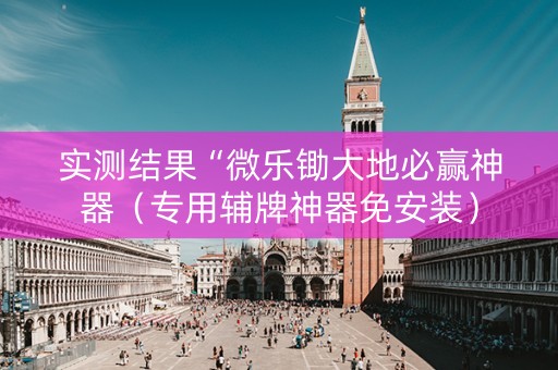 实测结果“微乐锄大地必赢神器（专用辅牌神器免安装）