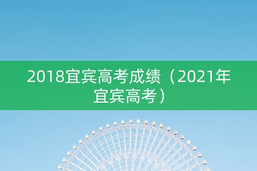 2018宜宾高考成绩（2021年宜宾高考）