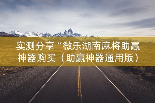 实测分享“微乐湖南麻将助赢神器购买（助赢神器通用版）