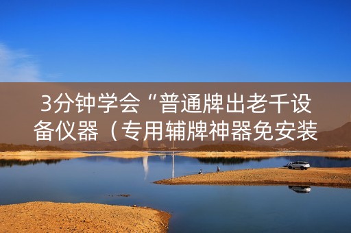 3分钟学会“普通牌出老千设备仪器（专用辅牌神器免安装）