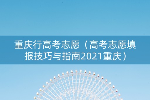 重庆行高考志愿（高考志愿填报技巧与指南2021重庆）