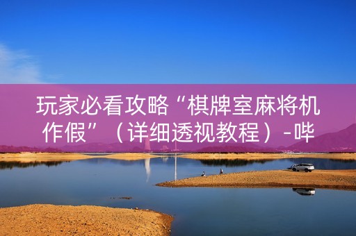 玩家必看攻略“棋牌室麻将机作假”（详细透视教程）-哔哩哔哩