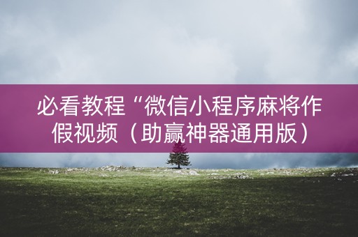 必看教程“微信小程序麻将作假视频（助赢神器通用版）