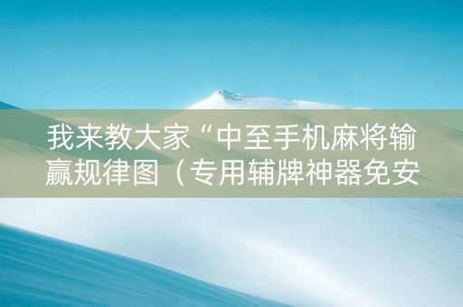 我来教大家“中至手机麻将输赢规律图（专用辅牌神器免安装）