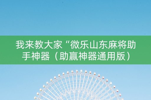 我来教大家“微乐山东麻将助手神器（助赢神器通用版）