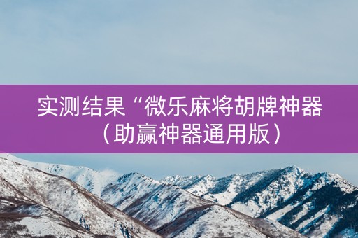 实测结果“微乐麻将胡牌神器（助赢神器通用版）