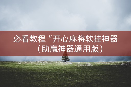 必看教程“开心麻将软挂神器（助赢神器通用版）