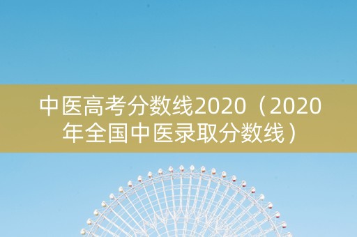 中医高考分数线2020（2020年全国中医录取分数线）