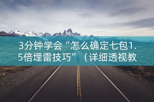 3分钟学会“怎么确定七包1.5倍埋雷技巧”（详细透视教程）-哔哩哔哩