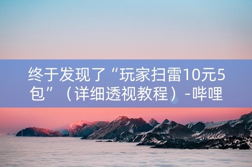 终于发现了“玩家扫雷10元5包”（详细透视教程）-哔哩哔哩