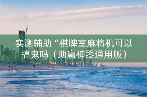 实测辅助“棋牌室麻将机可以搞鬼吗（助赢神器通用版）