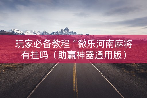 玩家必备教程“微乐河南麻将有挂吗（助赢神器通用版）