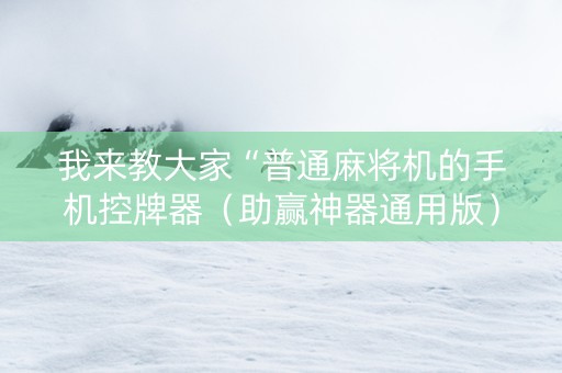 我来教大家“普通麻将机的手机控牌器（助赢神器通用版）