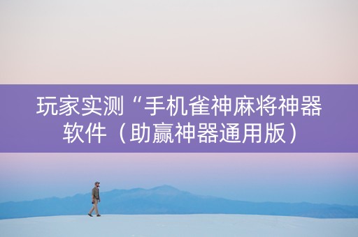 玩家实测“手机雀神麻将神器软件（助赢神器通用版）
