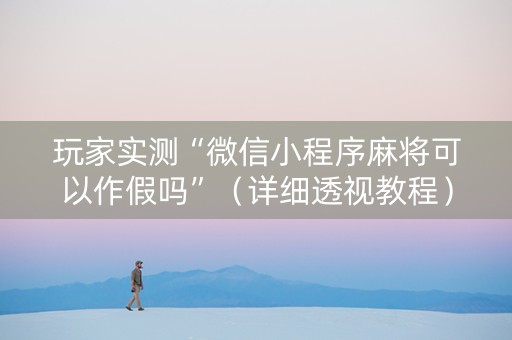 玩家实测“微信小程序麻将可以作假吗”（详细透视教程）-哔哩哔哩