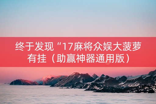 终于发现“17麻将众娱大菠萝有挂（助赢神器通用版）