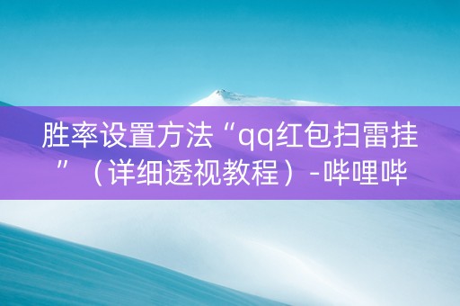 胜率设置方法“qq红包扫雷挂”（详细透视教程）-哔哩哔哩