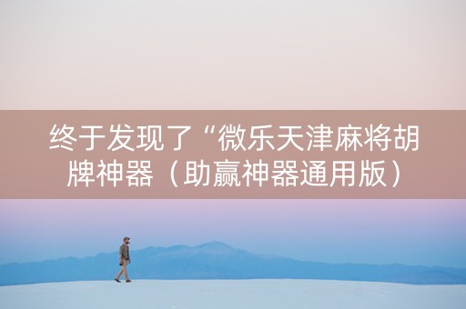 终于发现了“微乐天津麻将胡牌神器（助赢神器通用版）